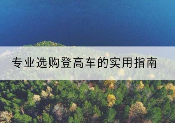 甘井子电动登高车厂家推荐-专业选购登高车的实用指南